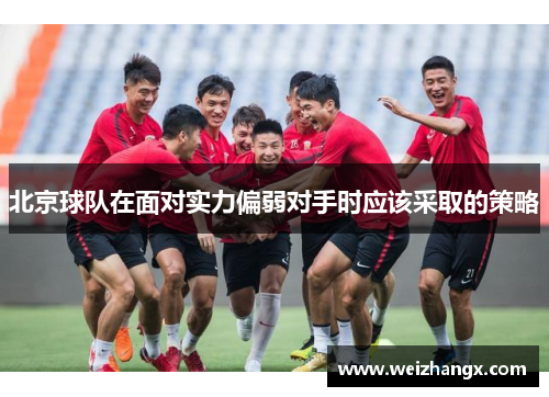 北京球队在面对实力偏弱对手时应该采取的策略